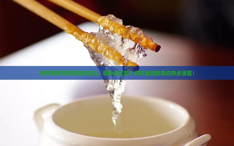 孕期食用燕窝致皮肤变白，是传说还是？探究准妈妈美白热点话题！