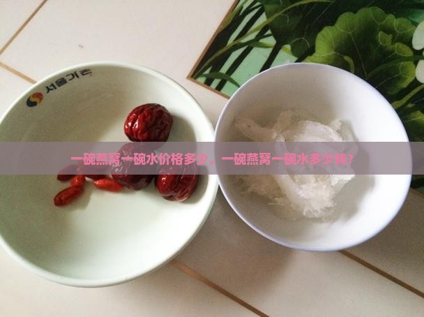 一碗燕窝一碗水价格多少，一碗燕窝一碗水多少钱？