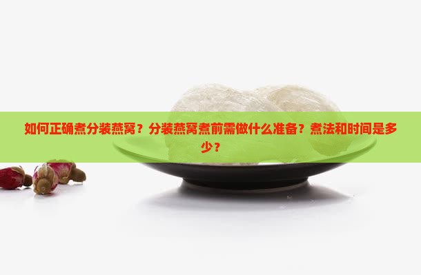 如何正确煮分装燕窝？分装燕窝煮前需做什么准备？煮法和时间是多少？