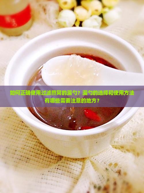 如何正确使用过滤燕窝的漏勺？漏勺的选择和使用方法有哪些需要注意的地方？