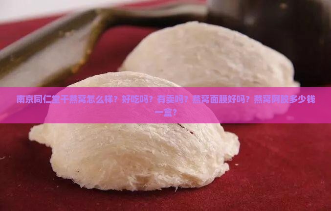 南京同仁堂干燕窝怎么样？好吃吗？有卖吗？燕窝面膜好吗？燕窝阿胶多少钱一盒？