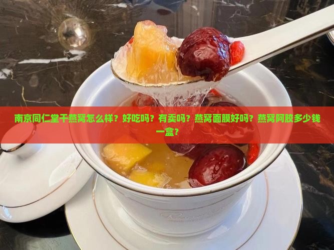 南京同仁堂干燕窝怎么样？好吃吗？有卖吗？燕窝面膜好吗？燕窝阿胶多少钱一盒？