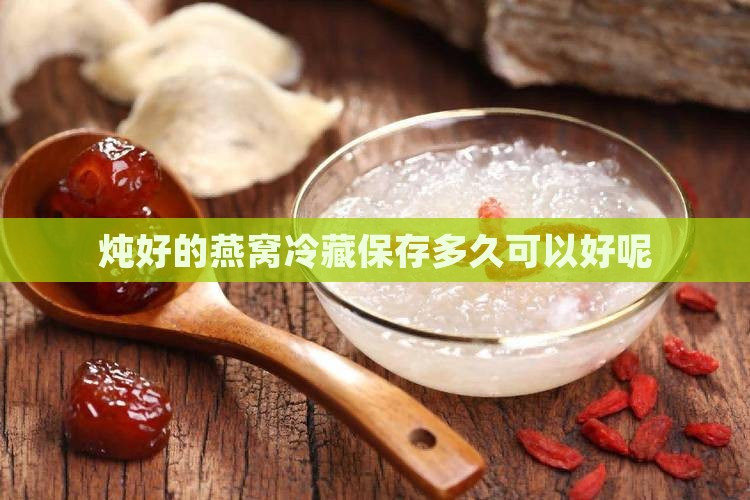 炖好的燕窝冷藏保存多久可以好呢