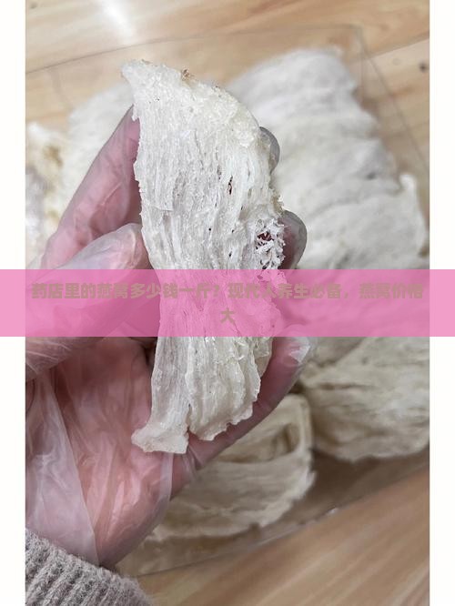 药店里的燕窝多少钱一斤？现代人养生必备，燕窝价格大