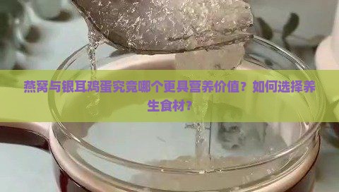 燕窝与银耳鸡蛋究竟哪个更具营养价值？如何选择养生食材？