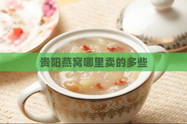 贵阳燕窝哪里卖的多些