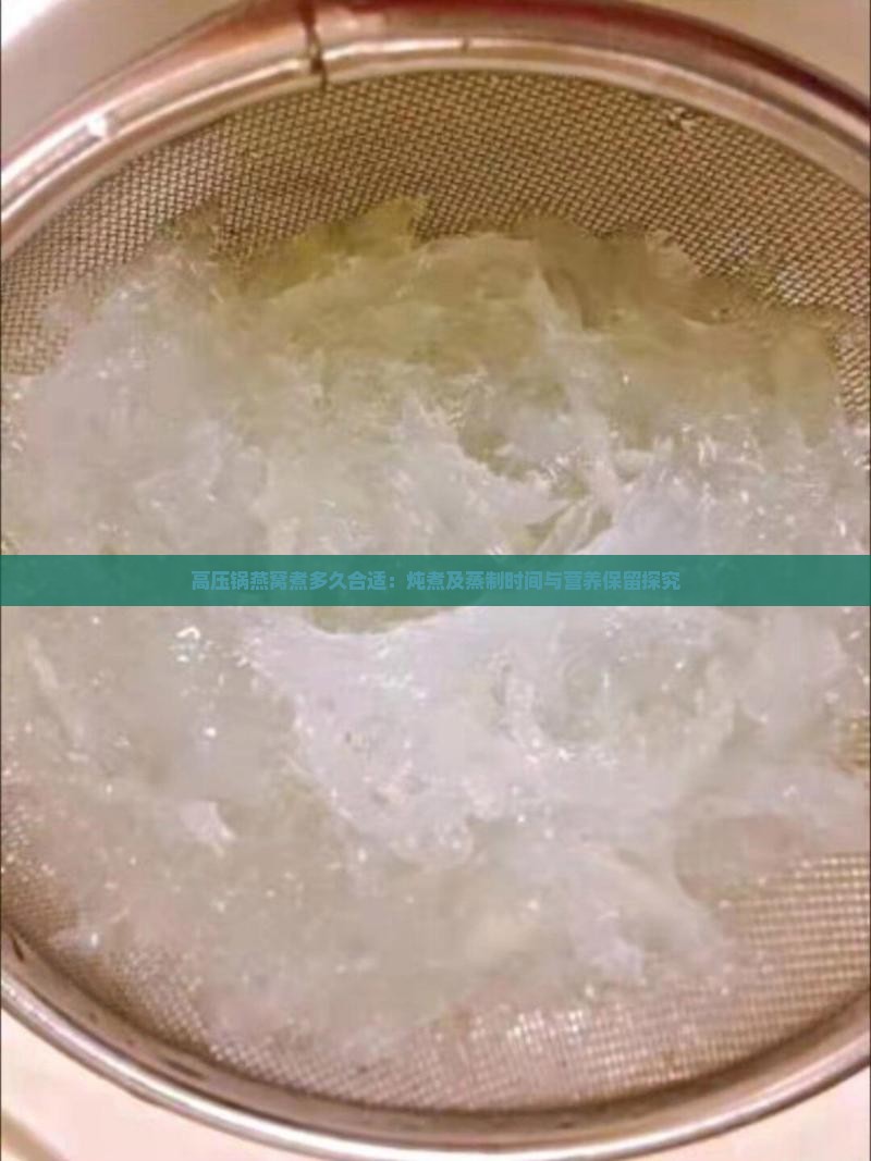 高压锅燕窝煮多久合适：炖煮及蒸制时间与营养保留探究