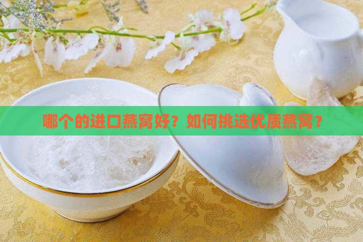 哪个的进口燕窝好？如何挑选优质燕窝？