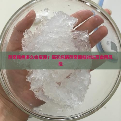 燕窝炖煮多久会变质？探究炖锅燕窝保鲜时长及食用风险