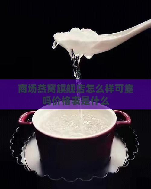 商场燕窝旗舰店怎么样可靠吗价格表是什么
