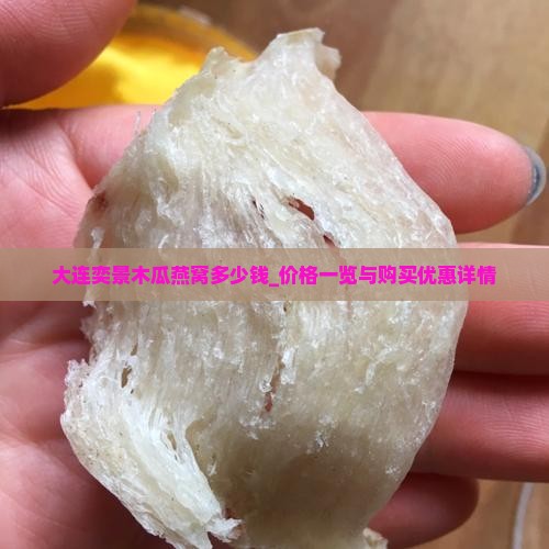 大连奕景木瓜燕窝多少钱_价格一览与购买优惠详情