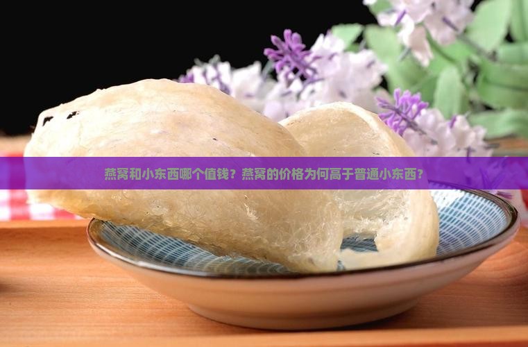 燕窝和小东西哪个值钱？燕窝的价格为何高于普通小东西？