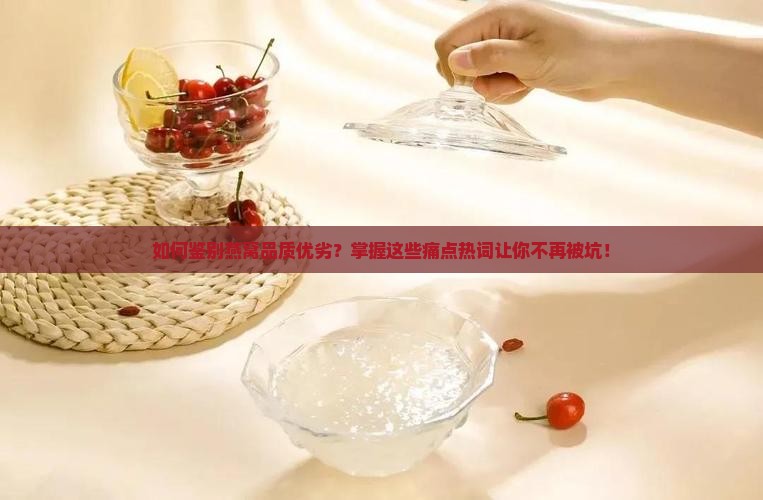 如何鉴别燕窝品质优劣？掌握这些痛点热词让你不再被坑！
