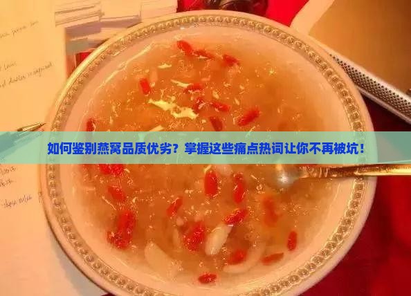 如何鉴别燕窝品质优劣？掌握这些痛点热词让你不再被坑！
