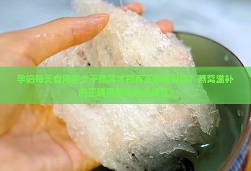 孕妇每天食用多少干燕窝才能真正滋养身体？燕窝滋补的正确用量与热点误区！