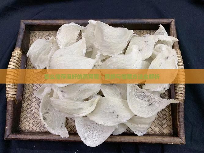 怎么储存泡好的燕窝呢：保鲜与储藏方法全解析