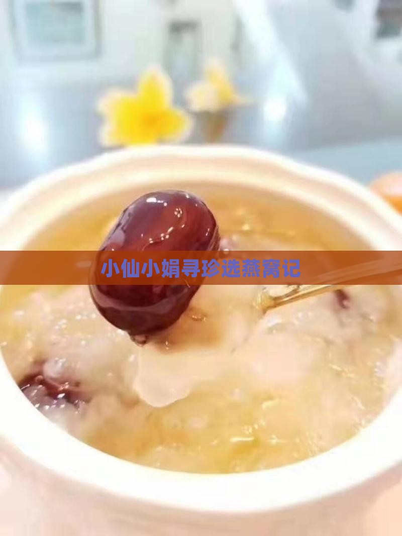 小仙小娟寻珍选燕窝记