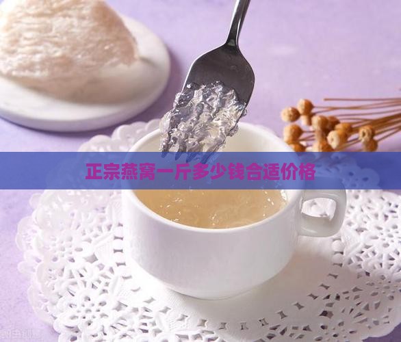 正宗燕窝一斤多少钱合适价格