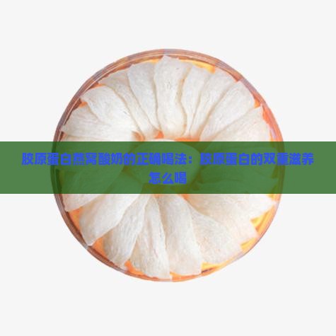 胶原蛋白燕窝酸奶的正确喝法：胶原蛋白的双重滋养怎么喝