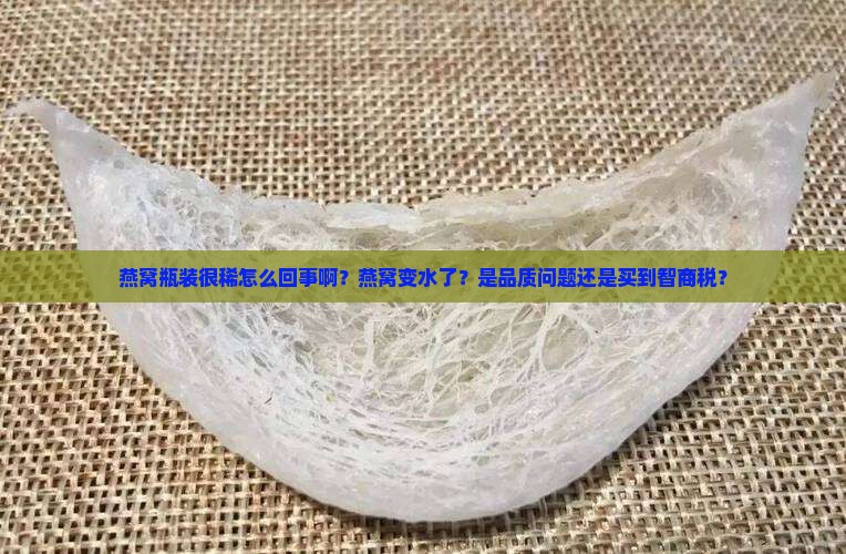 燕窝瓶装很稀怎么回事啊？燕窝变水了？是品质问题还是买到智商税？
