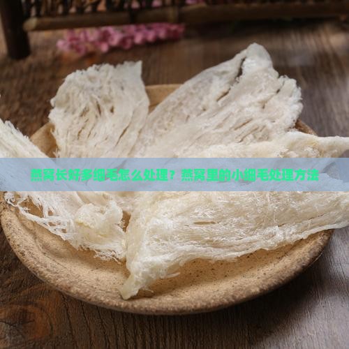 燕窝长好多细毛怎么处理？燕窝里的小细毛处理方法