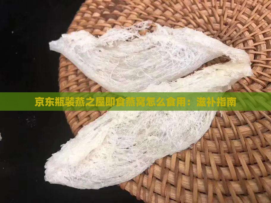 京东瓶装燕之屋即食燕窝怎么食用：滋补指南