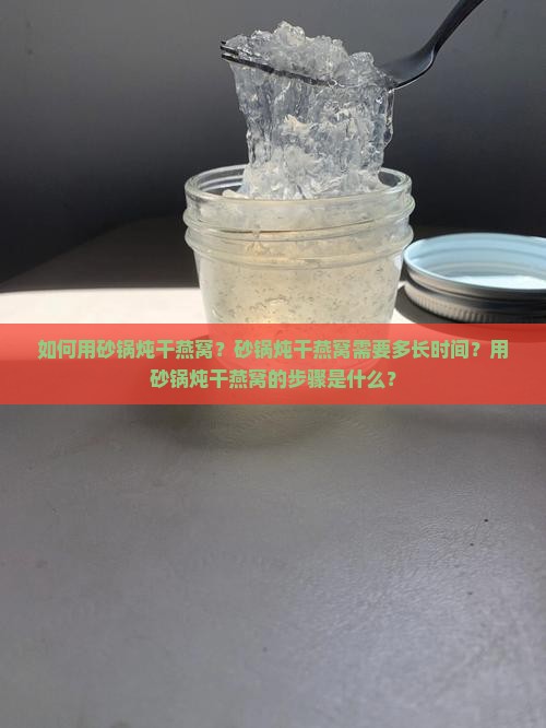如何用砂锅炖干燕窝？砂锅炖干燕窝需要多长时间？用砂锅炖干燕窝的步骤是什么？