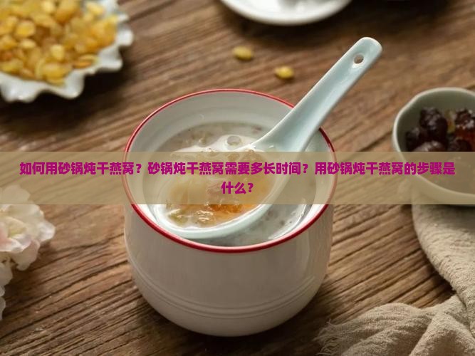 如何用砂锅炖干燕窝？砂锅炖干燕窝需要多长时间？用砂锅炖干燕窝的步骤是什么？