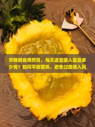 孕晚期食用燕窝，每天适宜摄入量是多少克？如何平衡营养，避免过度摄入风险？