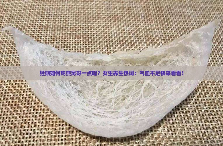 经期如何炖燕窝好一点呢？女生养生热词：气血不足快来看看！