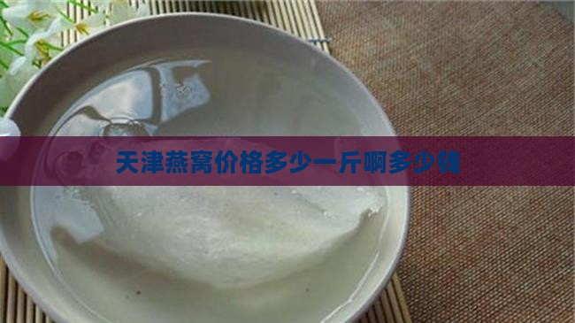 天津燕窝价格多少一斤啊多少钱