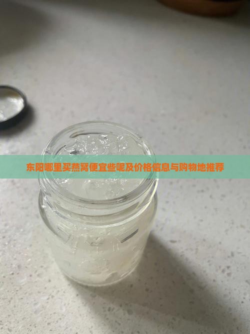 东阳哪里买燕窝便宜些呢及价格信息与购物地推荐