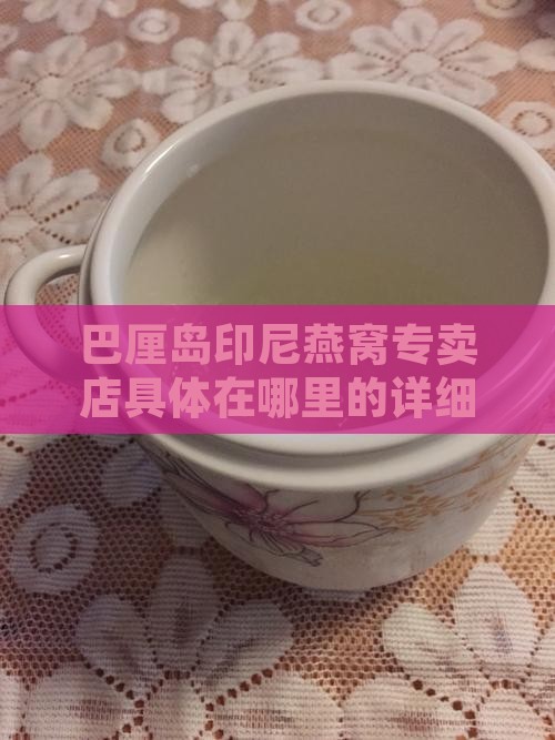 巴厘岛印尼燕窝专卖店具体在哪里的详细地址
