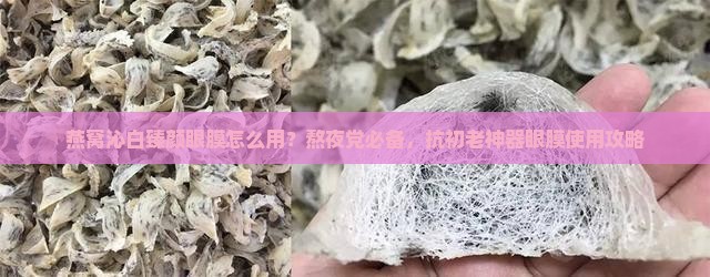 燕窝沁白臻颜眼膜怎么用？熬夜党必备，抗初老神器眼膜使用攻略