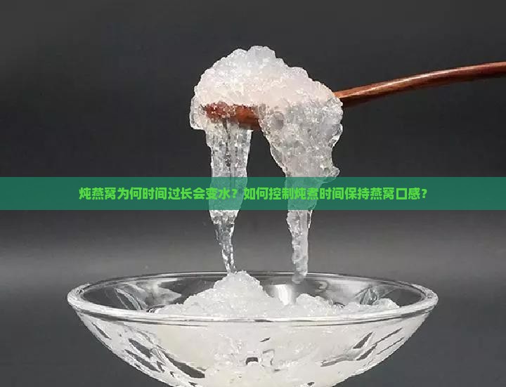 炖燕窝为何时间过长会变水？如何控制炖煮时间保持燕窝口感？