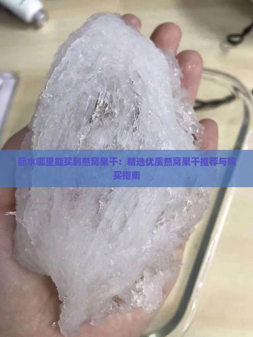 丽水哪里能买到燕窝果干：精选优质燕窝果干推荐与购买指南