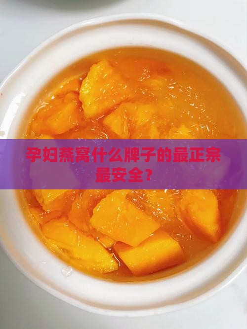 孕妇燕窝什么牌子的最正宗最安全？