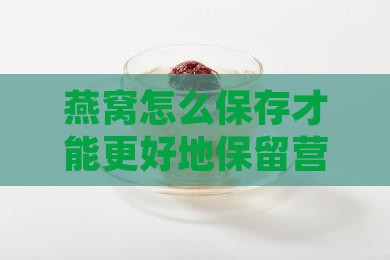 燕窝怎么保存才能更好地保留营养成分