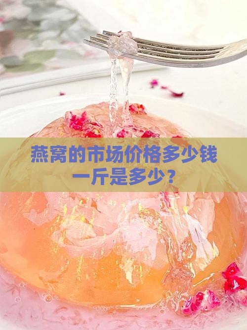 燕窝的市场价格多少钱一斤是多少？