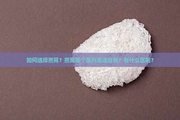 如何选择燕窝？燕窝哪个系列更适合我？有什么区别？