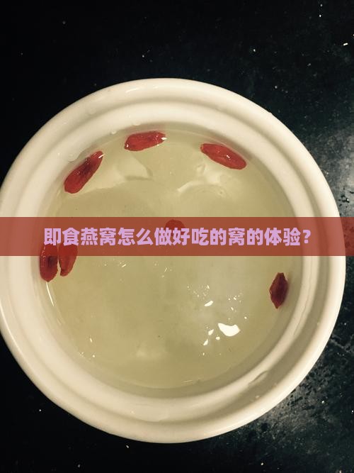 即食燕窝怎么做好吃的窝的体验？