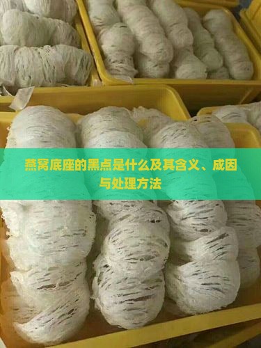 燕窝底座的黑点是什么及其含义、成因与处理方法