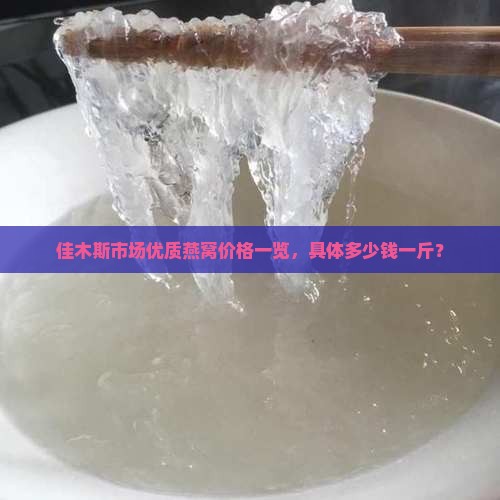 佳木斯市场优质燕窝价格一览，具体多少钱一斤？
