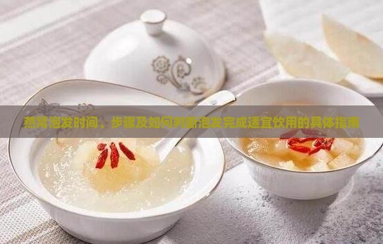 燕窝泡发时间、步骤及如何判断泡发完成适宜饮用的具体指南