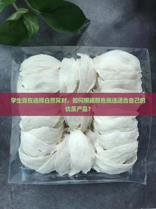 学生党在选择白燕窝时，如何根据颜色挑选适合自己的优质产品？