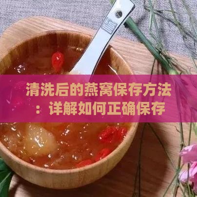清洗后的燕窝保存方法：详解如何正确保存