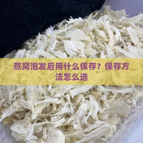 燕窝泡发后用什么保存？保存方法怎么选