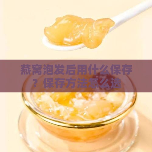 燕窝泡发后用什么保存？保存方法怎么选