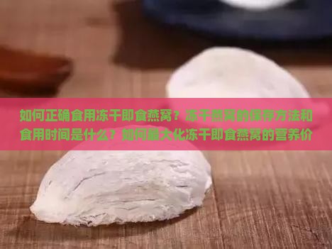 如何正确食用冻干即食燕窝？冻干燕窝的保存方法和食用时间是什么？如何最大化冻干即食燕窝的营养价值？