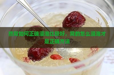 燕窝如何正确浸泡比较好，窝的怎么浸泡才是正确方法